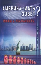 Оксана Лесли - Америка-мать зовет? Мифы и реальность