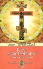 Анна Печерская - Крест Животворящий. Символ жертвы и веры