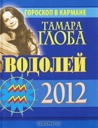 Тамара Глоба - Водолей. Гороскоп на 2012 год (миниатюрное издание)