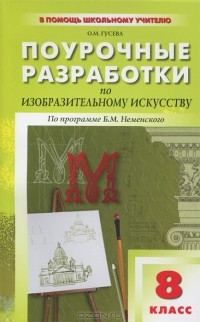 О. М. Гусева - Изобразительное искусство. 8 класс. Поурочные разработки. По программе Б. М. Неменского
