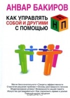 Анвар Бакиров - Как управлять собой и другими с помощью НЛП