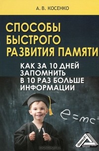 Андрей Косенко - Способы быстрого развития памяти. Как за 10 дней запомнить в 10 раз больше информации