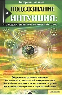 Катерина Соляник - Подсознание и интуиция. Что подсказывает ваш внутренний голос