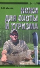 Виктор Шунков - Ножи для охоты и туризма