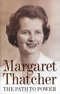 Маргарет Тэтчер - The Path to Power. Margaret Thatcher