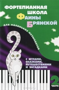  - Фортепианная школа Фаины Брянской. Для мальньких музыкантов с играми, сказками, путешествиями и загадками. Часть 2
