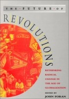 John Foran - The Future of Revolutions: Rethinking Radical Change in the Age of Globalization