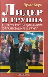 Эрик Берн - Лидер и группа. О структуре и динамике организаций и групп