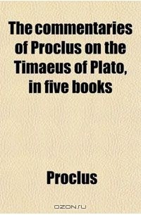  Прокл - The Commentaries of Proclus on the Timaeus of Plato, in Five Books