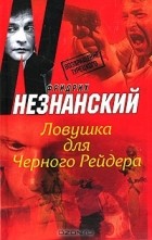 Фридрих Незнанский - Ловушка для Черного Рейдера