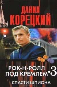 Данил Корецкий - Рок-н-ролл под Кремлем - 3. Спасти шпиона