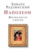 Эдвард Радзинский - Наполеон. Жизнь после смерти