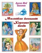 Луиза Мэй Олкотт - Маленькие женщины. Хорошие жены (сборник)