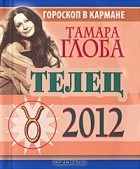 Тамара Глоба - Телец. Гороскоп на 2012 год (миниатюрное издание)