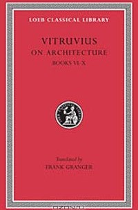  Марк Витрувий Поллион - Vitruvius: On Architecture, Volume II, Books 6-10
