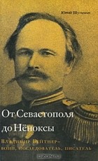 Юрий Шульман - От Севастополя до Нёноксы. Владимир Бейтнер — воин, исследователь, писатель