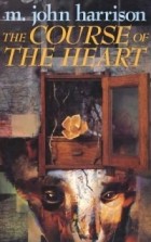 M. John Harrison - The Course of the Heart