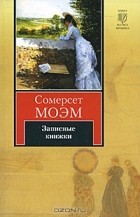 Сомерсет Моэм - Записные книжки