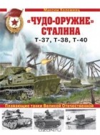 Максим Коломиец - "Чудо-оружие" Сталина. Плавающие танки Великой Отечественной Т-37, Т-38, Т-40