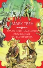 Марк Твен - Приключения Тома Сойера. Приключения Гекльберри Финна (сборник)