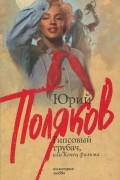 Юрий Поляков - Гипсовый трубач, или Конец фильма