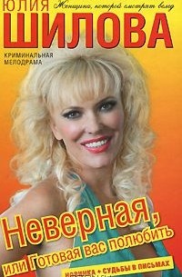 Юлия Шилова - Неверная, или Готовая вас полюбить