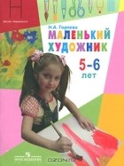 Нина Горяева - Маленький художник. Для детей 5-6 лет