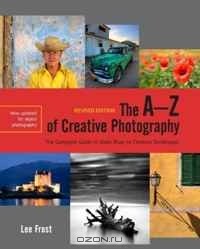 Ли Фрост - The A-Z of Creative Photography, Revised Edition: A Complete Guide to More than 70 Creative Techniques