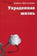 Елена Чекулаева - Украденная жизнь (сборник)