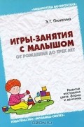Эмма Пилюгина - Игры-занятия с малышом от рождения до 3 лет