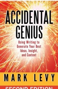 Марк Эндрю Леви - Accidental Genius: Using Writing to Generate Your Best Ideas, Insight, and Content
