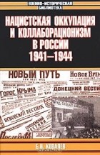 Борис Ковалев - Нацистская оккупация и коллаборационизм в России. 1941-1944