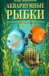 Игорь Шереметьев - Аквариумные рыбки. Полная иллюстрированная энциклопедия
