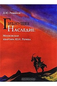 Д. Ю. Ревякин - Гибнущее наследие. Московская квартира Ю. Н. Рериха