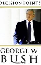 Джордж В. Буш - Decision Points