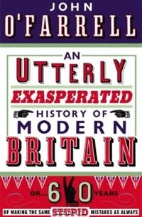 An Utterly Exasperated History of Modern Britain