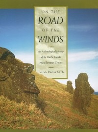 Patrick Vinton Kirch - On the Road of the Winds: An Archaeological History of the Pacific Islands before European Contact