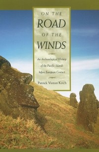 Patrick Vinton Kirch - On the Road of the Winds: An Archaeological History of the Pacific Islands before European Contact