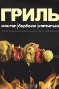 Гриль. Мангал. Барбекю. Коптильня. Полная энциклопедия приготовления еды на свежем воздухе
