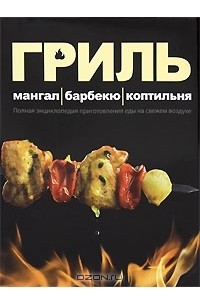 Гриль. Мангал. Барбекю. Коптильня. Полная энциклопедия приготовления еды на свежем воздухе