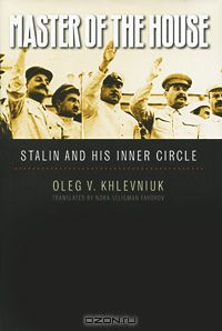 Oleg V. Khlevniuk - Master of the House: Stalin and His Inner Circle