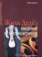 Игорь Карцев - Жиль Делез. Введение в постмодернизм. Философия как эстетическая имагинация