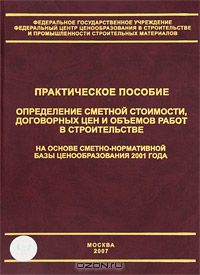  - Определение сметной стоимости, договорных цен и объемов работ в строительстве на основе сметно-нормативной базы ценообразования 2001 года. Практическое пособие