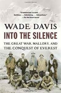 Wade Davis - Into the Silence: The Great War, Mallory, and the Conquest of Everest