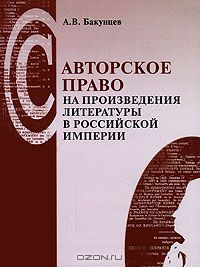 Антон Бакунцев - Авторское право на произведения литературы в Российской империи