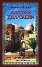 Наталия Инокиня - Русский Иерусалим. Письма русской инокини со Святой Земли