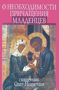  Священник Олег Нецветаев - О необходимости причащения младенцев