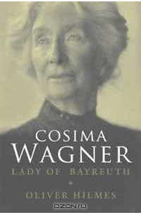 Oliver Hilmes - Cosima Wagner: The Lady of Bayreuth