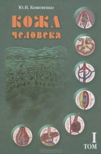 Кожа человека. В 2 томах. Том 1. Структура, физиология и предназначение функциональных элементов кожного органа человека