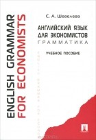 Светлана Шевелева - Английский язык для экономистов. Грамматика / English Grammar for Economists